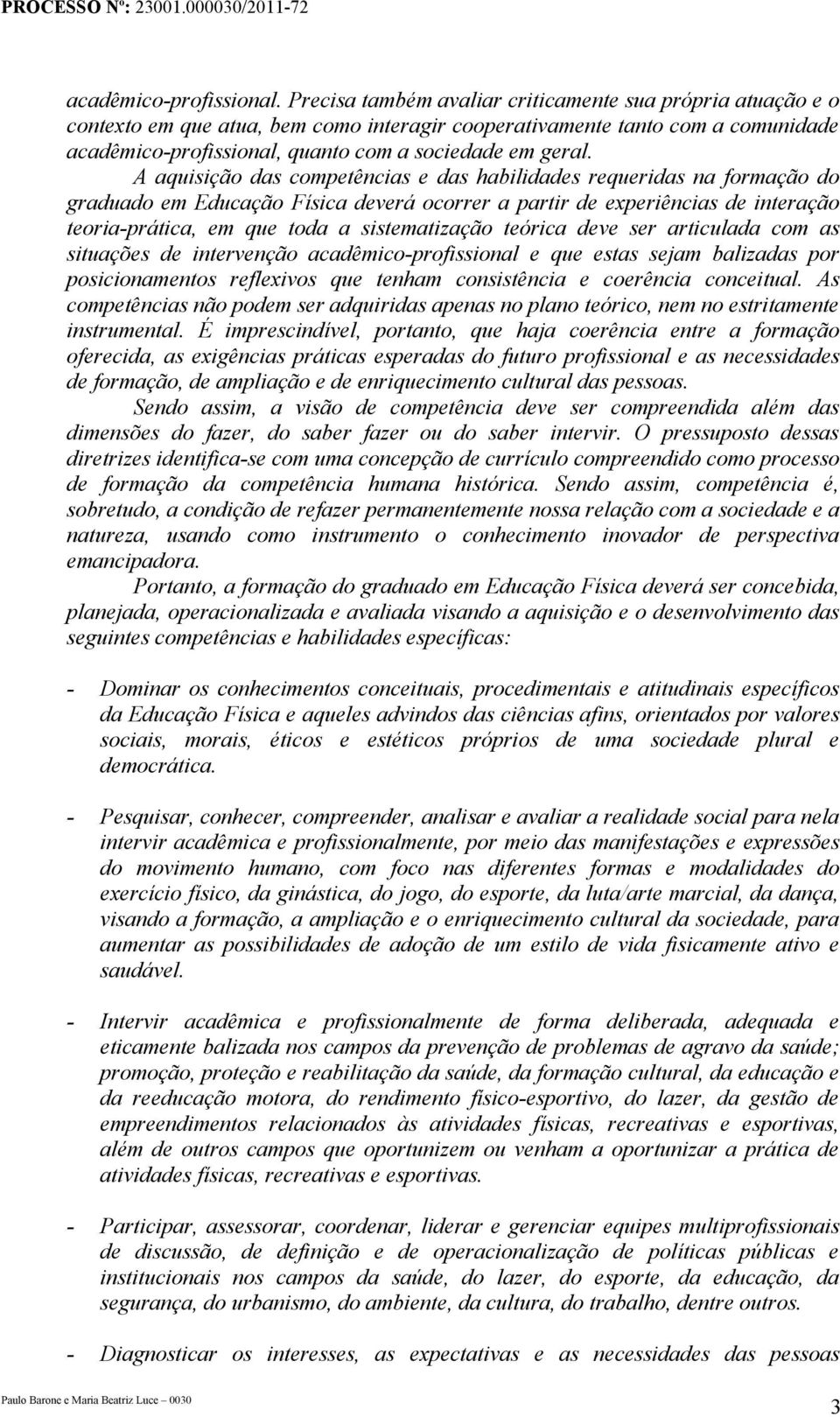 A aquisição das competências e das habilidades requeridas na formação do graduado em Educação Física deverá ocorrer a partir de experiências de interação teoria-prática, em que toda a sistematização