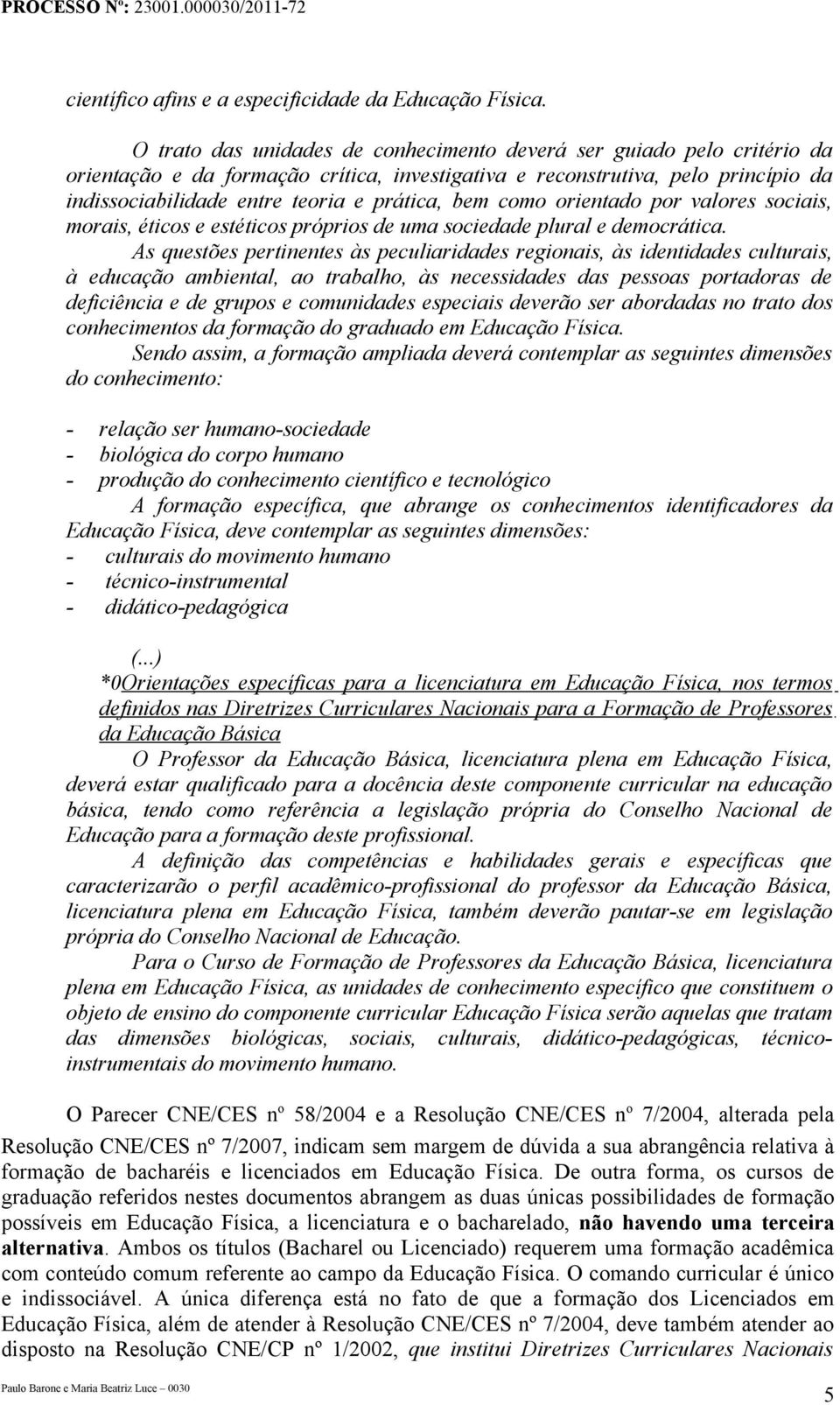 bem como orientado por valores sociais, morais, éticos e estéticos próprios de uma sociedade plural e democrática.