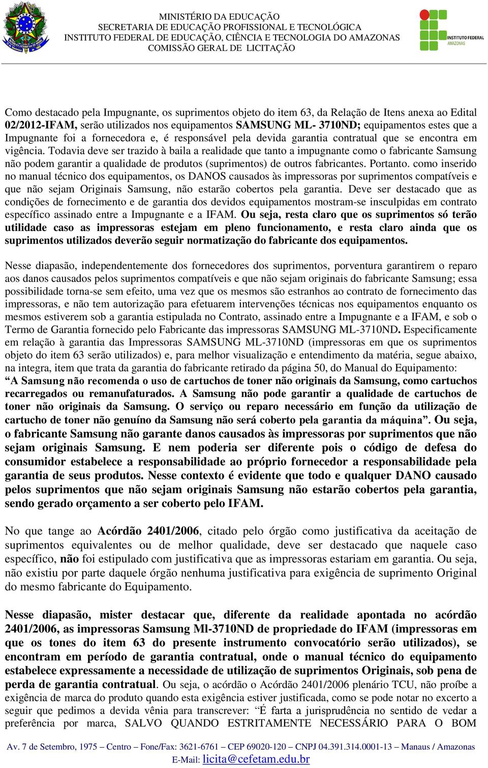 Todavia deve ser trazido à baila a realidade que tanto a impugnante como o fabricante Samsung não podem garantir a qualidade de produtos (suprimentos) de outros fabricantes. Portanto.