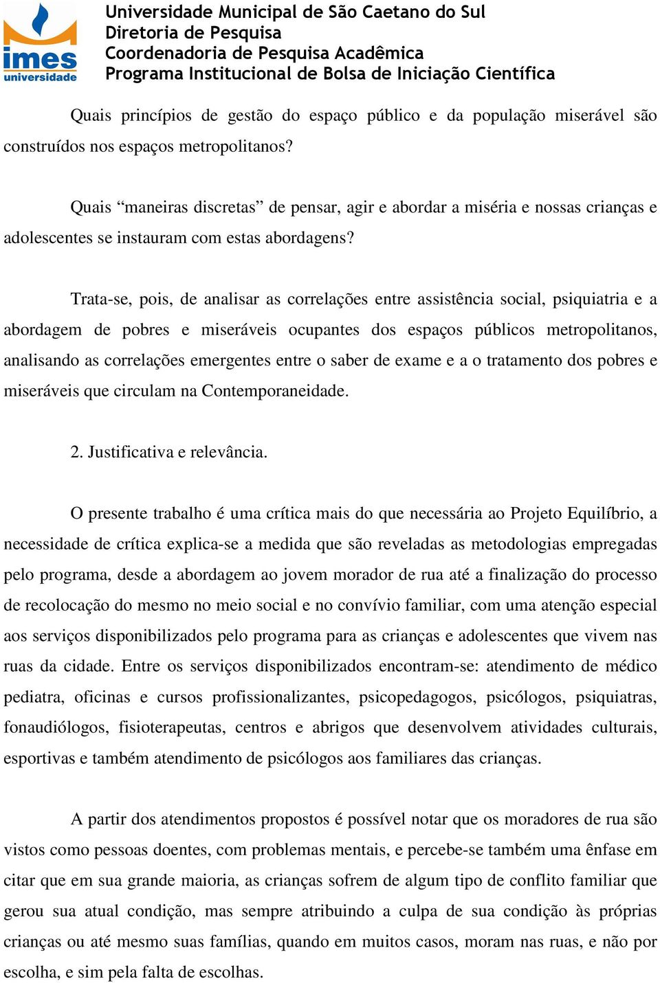 Trata-se, pois, de analisar as correlações entre assistência social, psiquiatria e a abordagem de pobres e miseráveis ocupantes dos espaços públicos metropolitanos, analisando as correlações