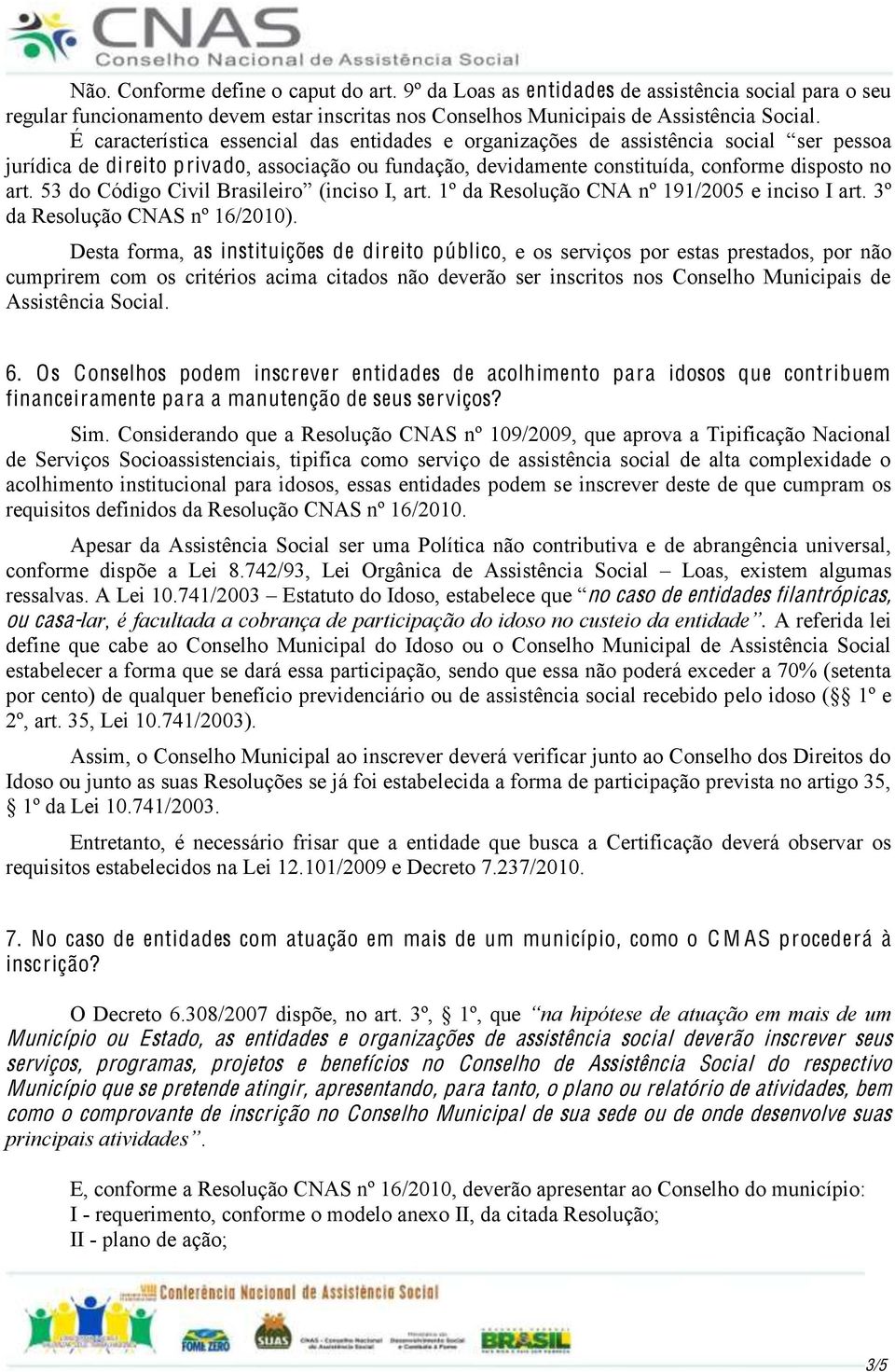 Desta forma, as instituições de direito público, e os serviços por estas prestados, por não cumprirem com os critérios acima citados não deverão ser inscritos nos Conselho Municipais de Assistência