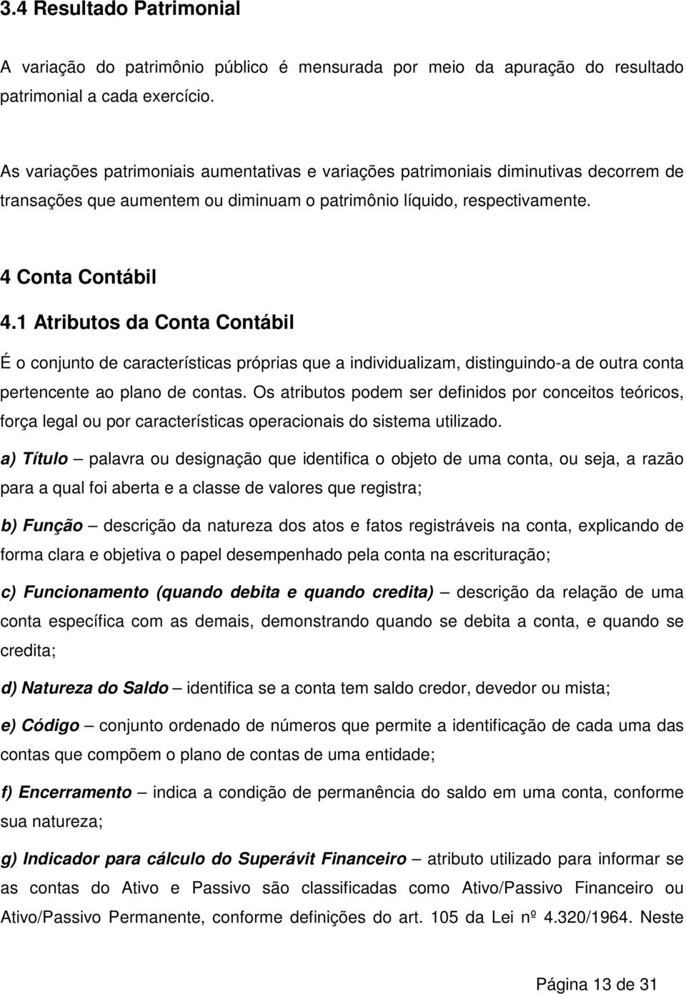 1 Atributos da Conta Contábil É o conjunto de características próprias que a individualizam, distinguindo-a de outra conta pertencente ao plano de contas.