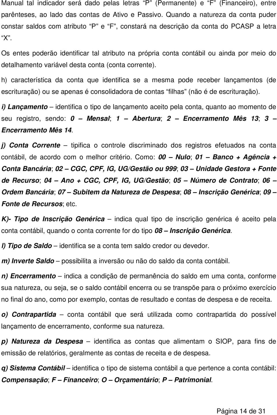 Os entes poderão identificar tal atributo na própria conta contábil ou ainda por meio do detalhamento variável desta conta (conta corrente).