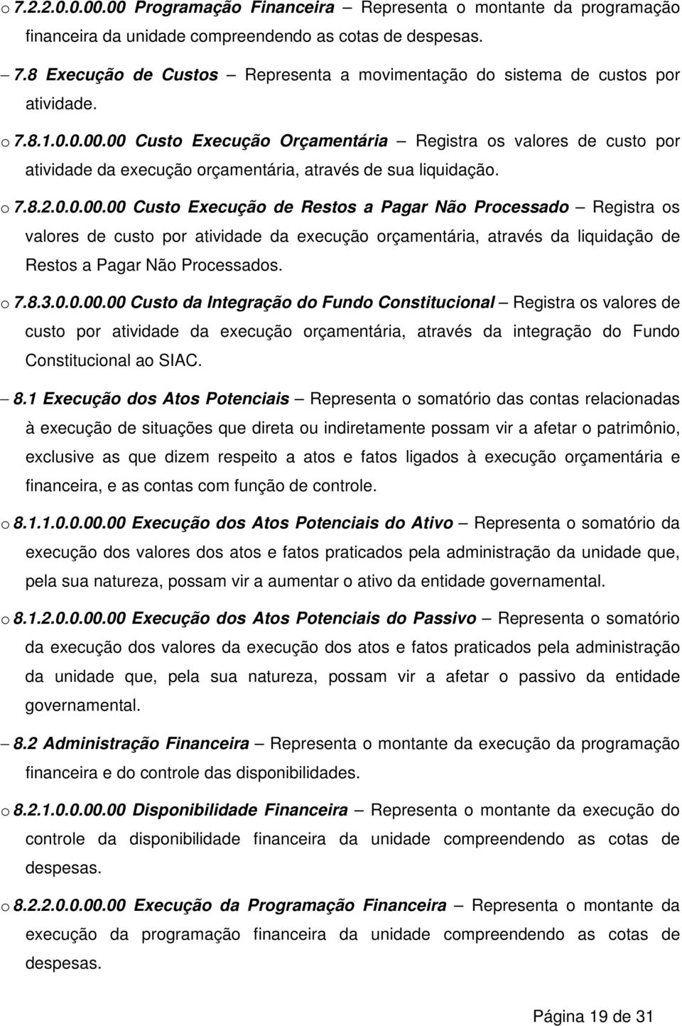 o 7.8.3.0.0.00.00 Custo da Integração do Fundo Constitucional Registra os valores de custo por atividade da execução orçamentária, através da integração do Fundo Constitucional ao SIAC. 8.