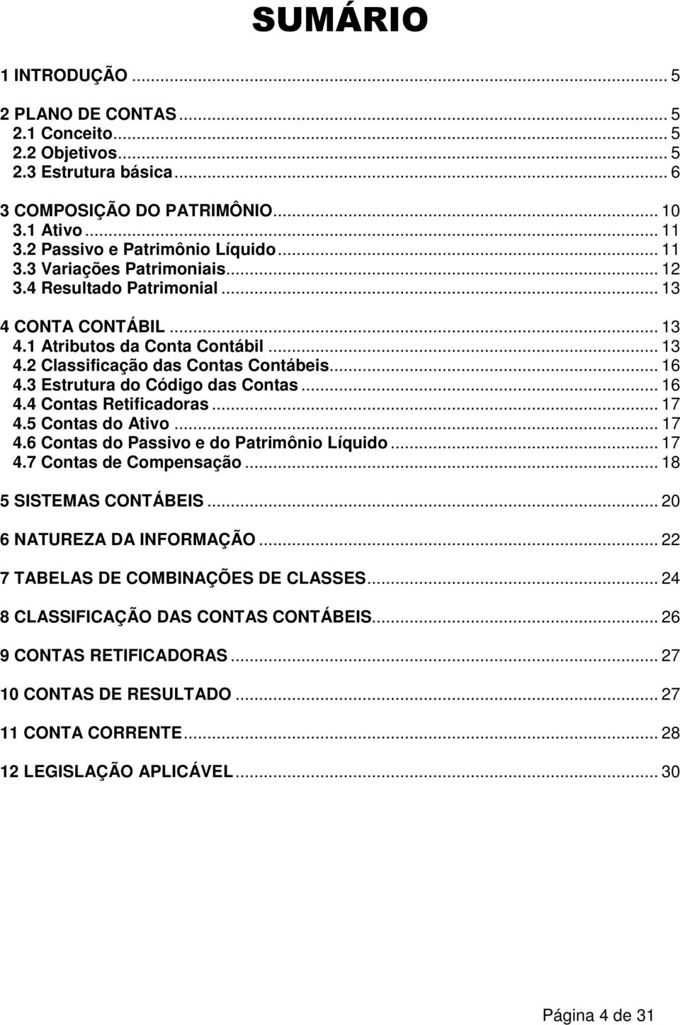 .. 17 4.5 Contas do Ativo... 17 4.6 Contas do Passivo e do Patrimônio Líquido... 17 4.7 Contas de Compensação... 18 5 SISTEMAS CONTÁBEIS... 20 6 NATUREZA DA INFORMAÇÃO.