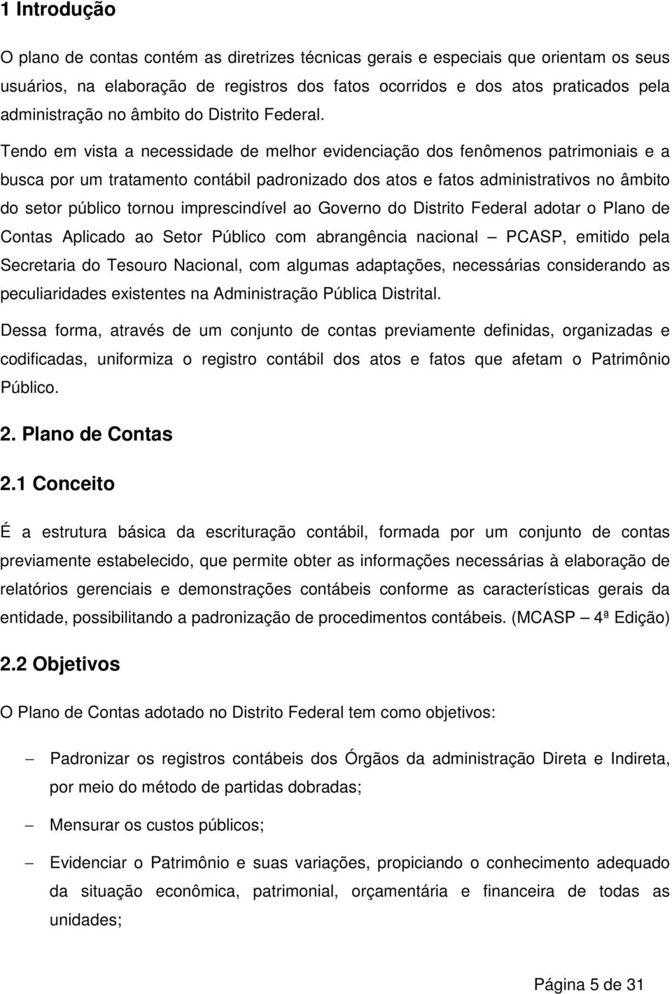 Tendo em vista a necessidade de melhor evidenciação dos fenômenos patrimoniais e a busca por um tratamento contábil padronizado dos atos e fatos administrativos no âmbito do setor público tornou