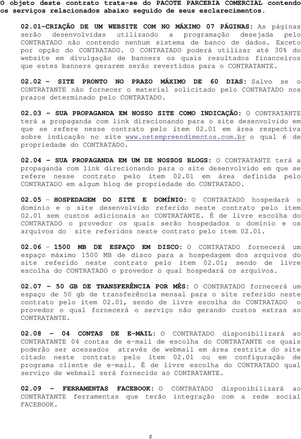 Exceto por opção do CONTRATADO. O CONTRATADO poderá utilizar até 30% do website em divulgação de banners os quais resultados financeiros que estes banners gerarem serão revertidos para o CONTRATANTE.