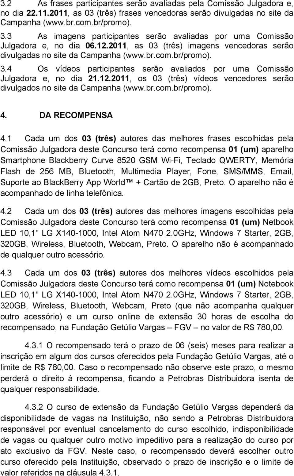 4 Os vídeos participantes serão avaliados por uma Comissão Julgadora e, no dia 21.12.2011, os 03 (três) vídeos vencedores serão divulgados no site da Campanha (www.br.com.br/promo). 4.