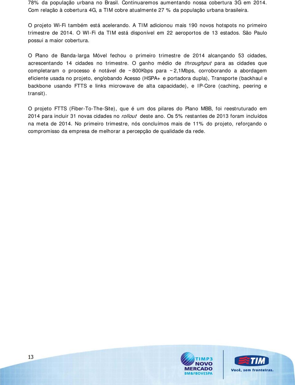 São Paulo possui a maior cobertura. O Plano de Banda-larga Móvel fechou o primeiro trimestre de 2014 alcançando 53 cidades, acrescentando 14 cidades no trimestre.