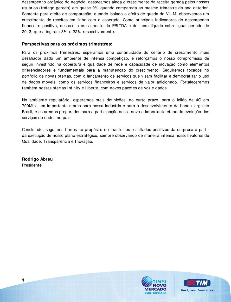 Como principais indicadores do desempenho financeiro positivo, destaco o crescimento do EBITDA e do lucro líquido sobre igual período de 2013, que atingiram 8% e 22% respectivamente.