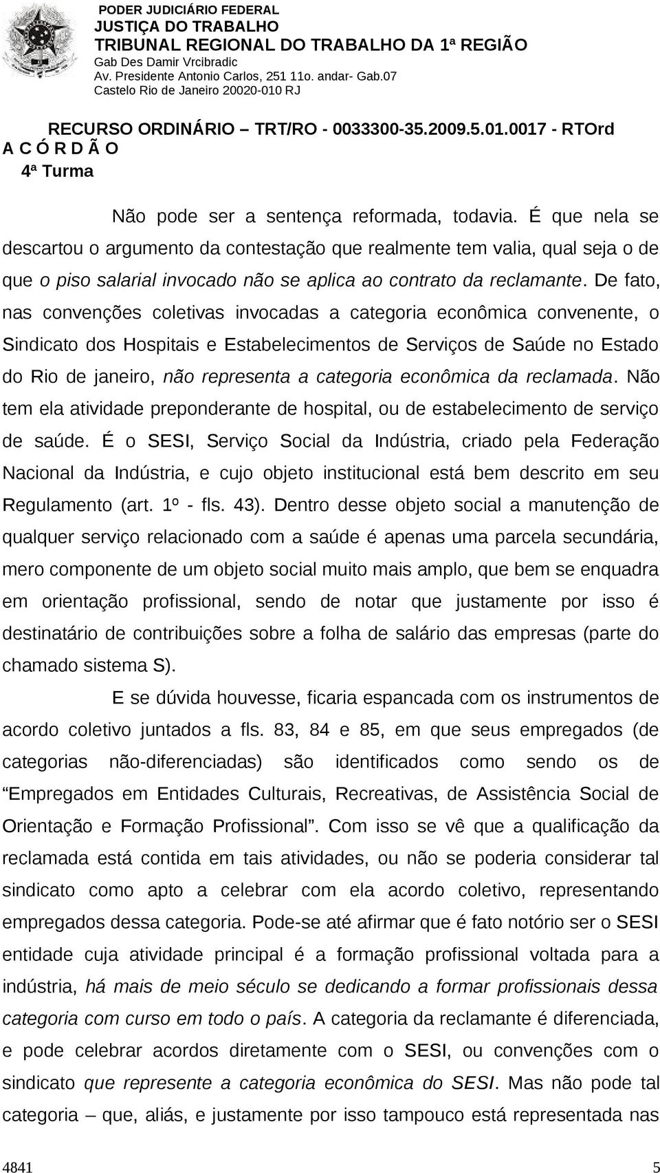 De fato, nas convenções coletivas invocadas a categoria econômica convenente, o Sindicato dos Hospitais e Estabelecimentos de Serviços de Saúde no Estado do Rio de janeiro, não representa a categoria