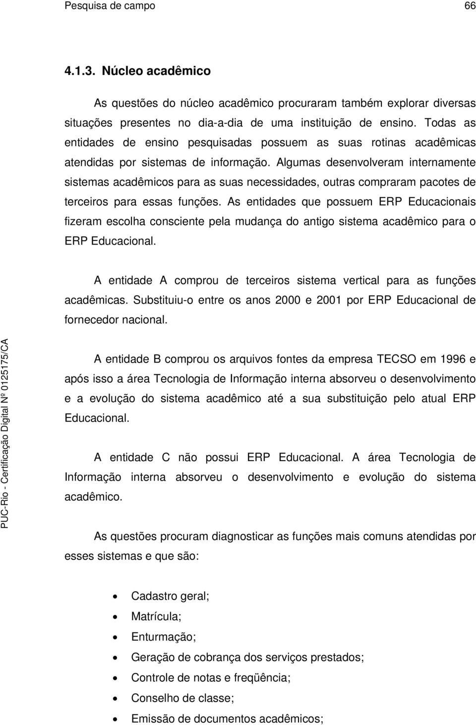 Algumas desenvolveram internamente sistemas acadêmicos para as suas necessidades, outras compraram pacotes de terceiros para essas funções.