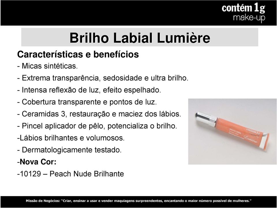 - Cobertura transparente e pontos de luz. - Ceramidas 3, restauração e maciez dos lábios.