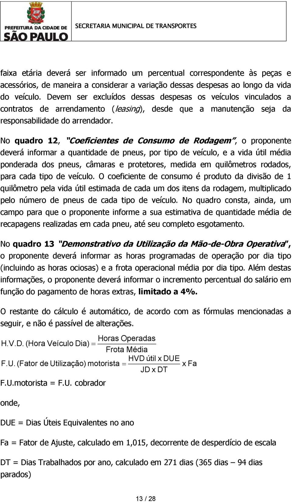 No quadro 12, Coeficientes de Consumo de Rodagem, o proponente deverá informar a quantidade de pneus, por tipo de veículo, e a vida útil média ponderada dos pneus, câmaras e protetores, medida em