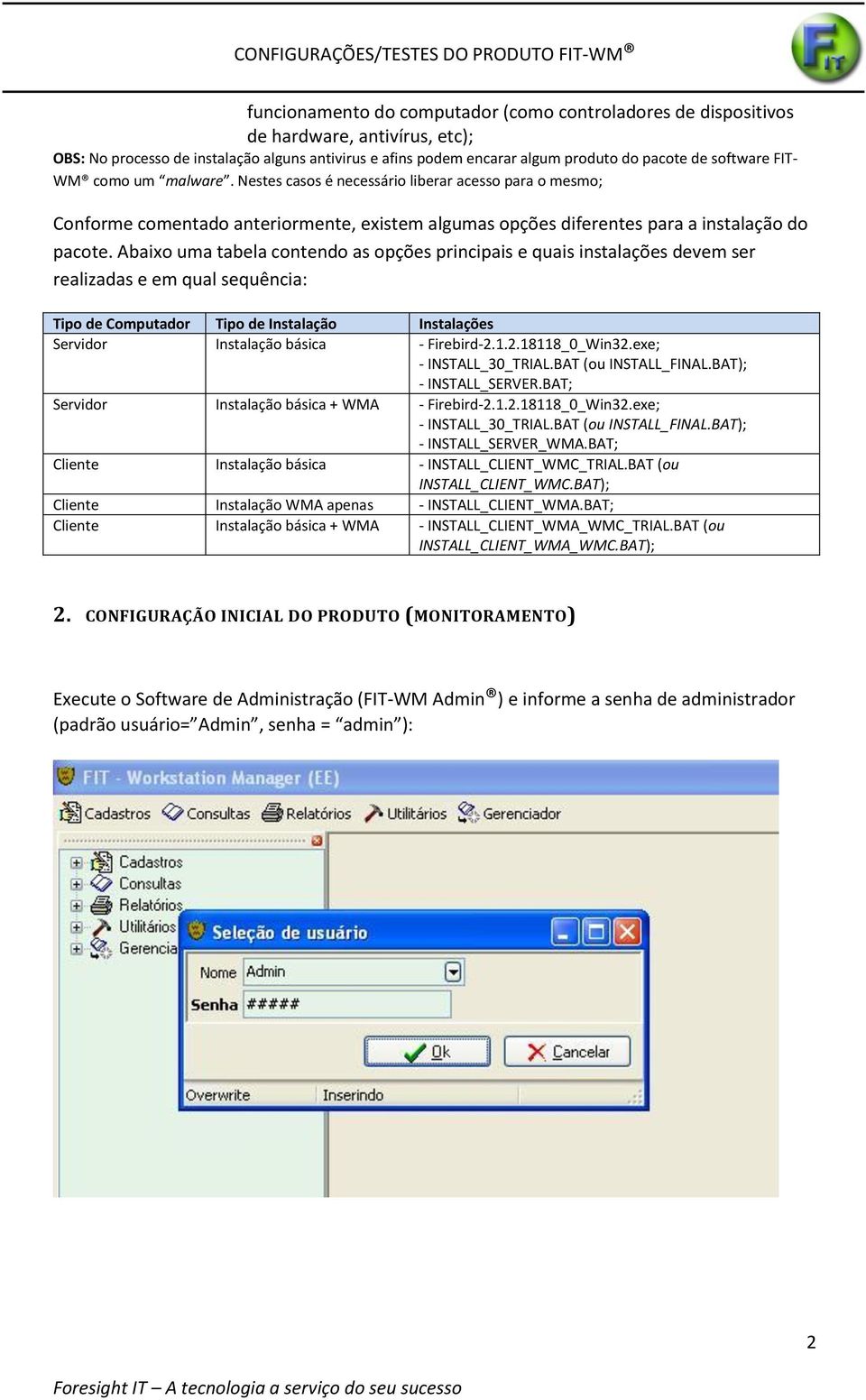 Abaixo uma tabela contendo as opções principais e quais instalações devem ser realizadas e em qual sequência: Tipo de Computador Tipo de Instalação Instalações Servidor Instalação básica - Firebird-2.