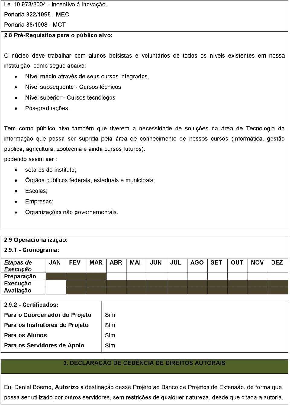 cursos integrados. Nível subsequente - Cursos técnicos Nível superior - Cursos tecnólogos Pós-graduações.