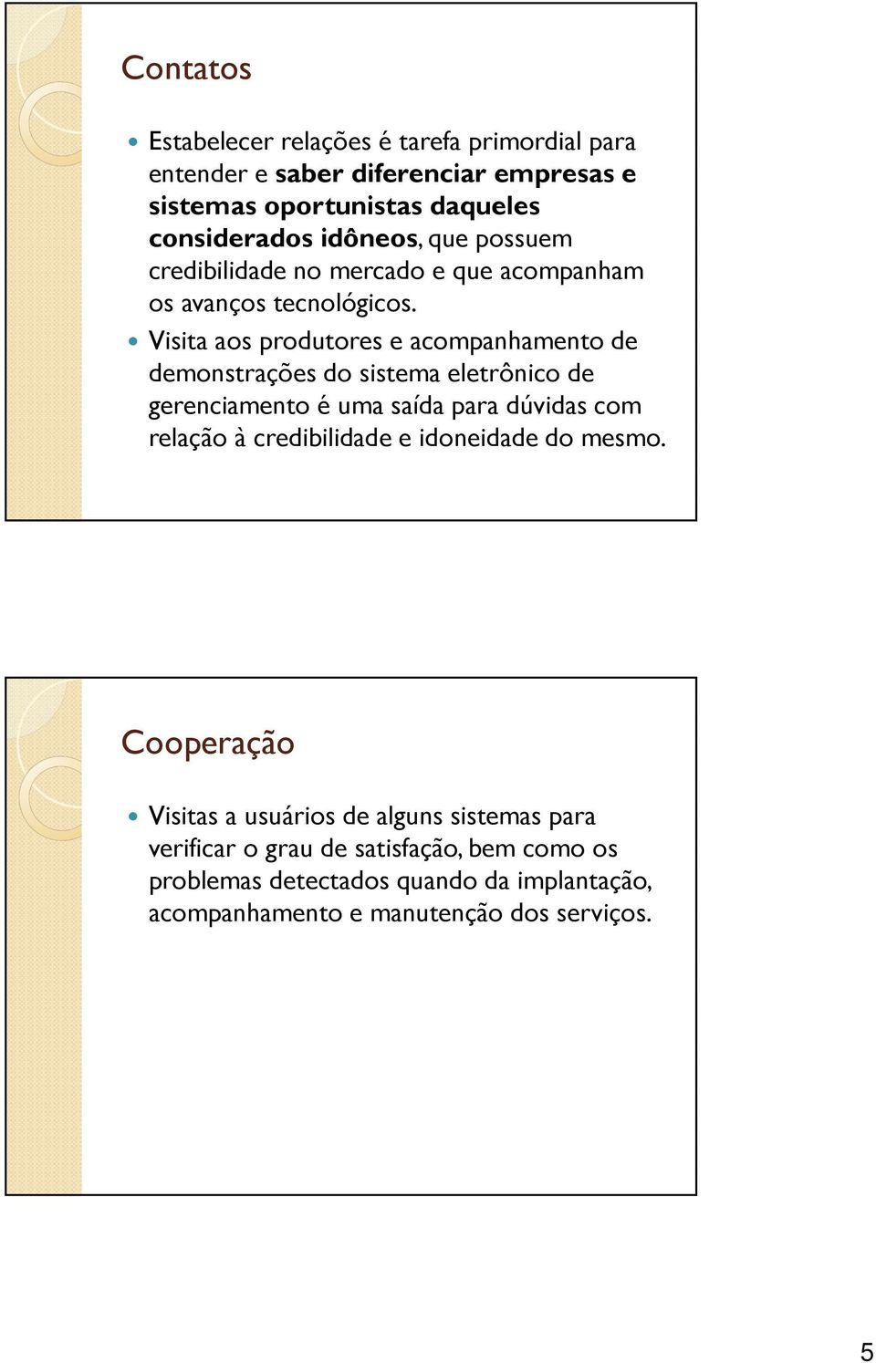 Visita aos produtores e acompanhamento de demonstrações do sistema eletrônico de gerenciamento é uma saída para dúvidas com relação à