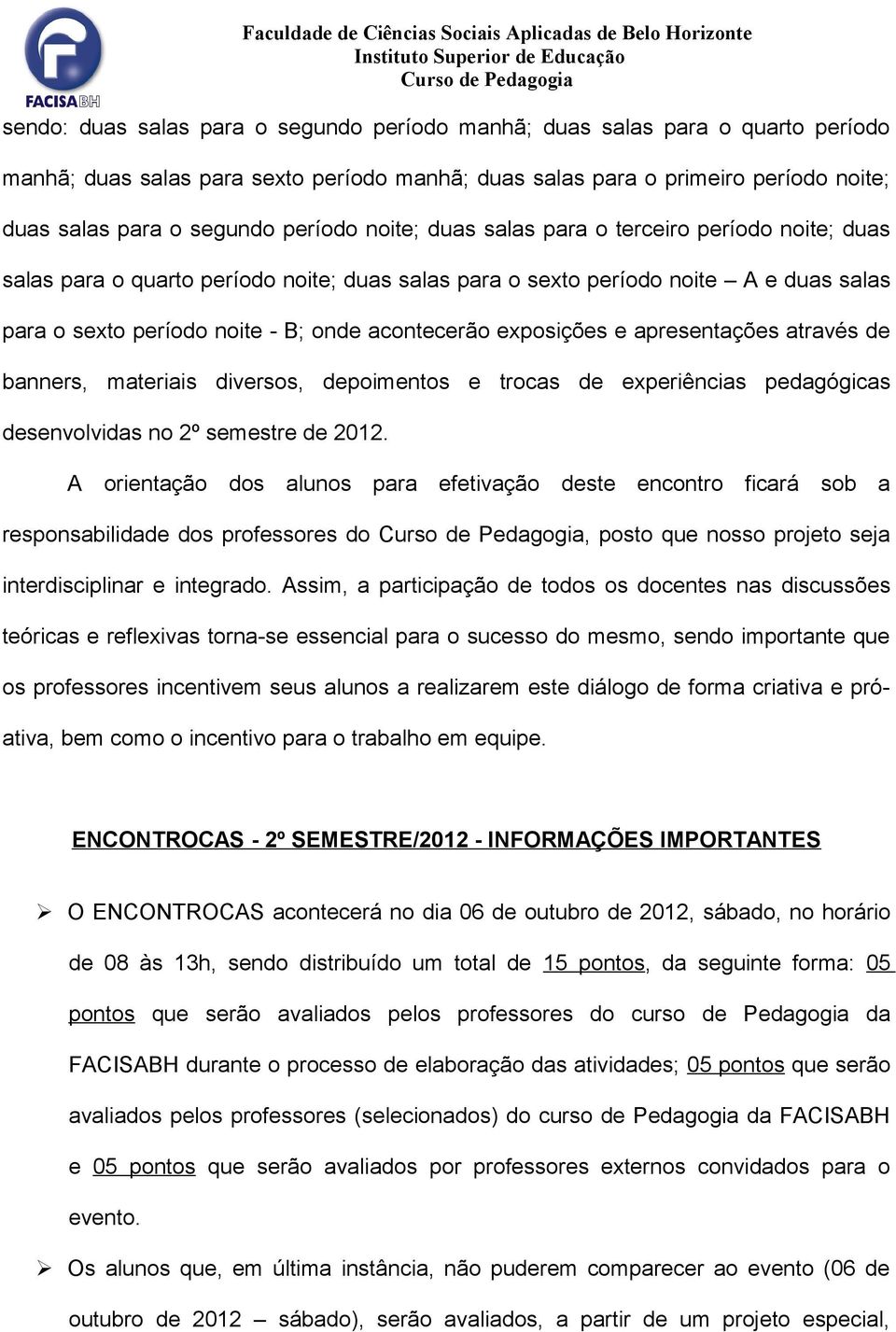 salas para sext períd nite - B; nde acntecerã expsições e apresentações através de banners, materiais diverss, depiments e trcas de experiências pedagógicas desenvlvidas n 2º semestre de 2012.