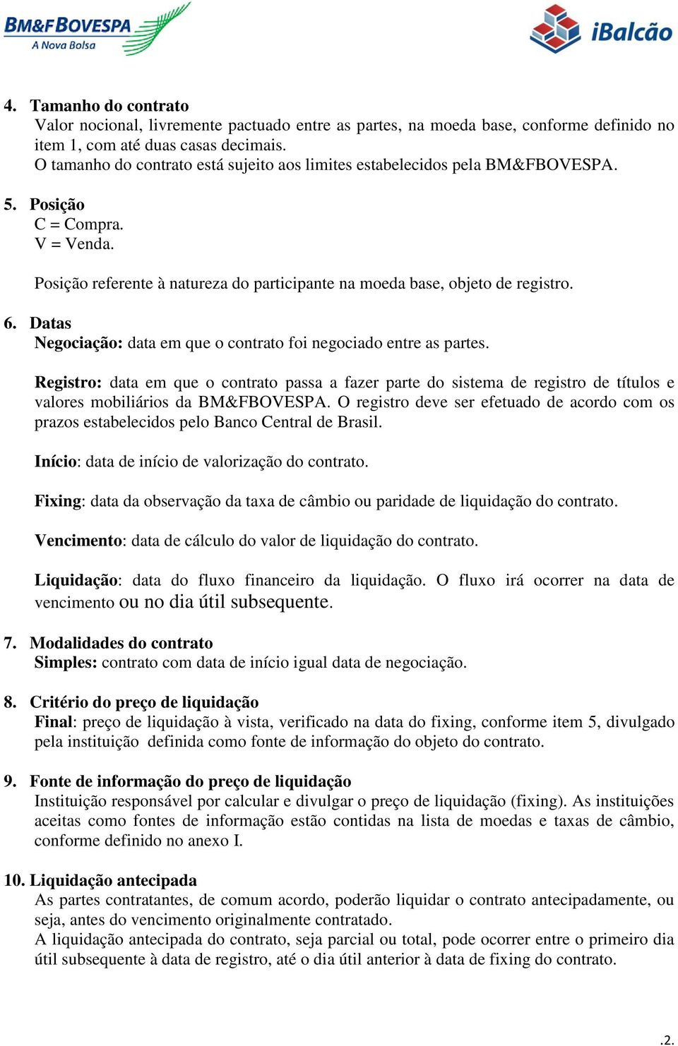 Datas Negociação: data em que o contrato foi negociado entre as partes. Registro: data em que o contrato passa a fazer parte do sistema de registro de títulos e valores mobiliários da BM&FBOVESPA.