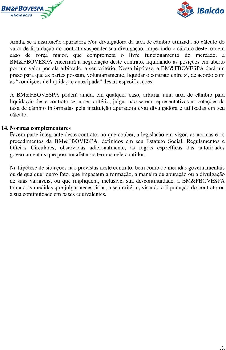 Nessa hipótese, a BM&FBOVESPA dará um prazo para que as partes possam, voluntariamente, liquidar o contrato entre si, de acordo com as condições de liquidação antecipada destas especificações.