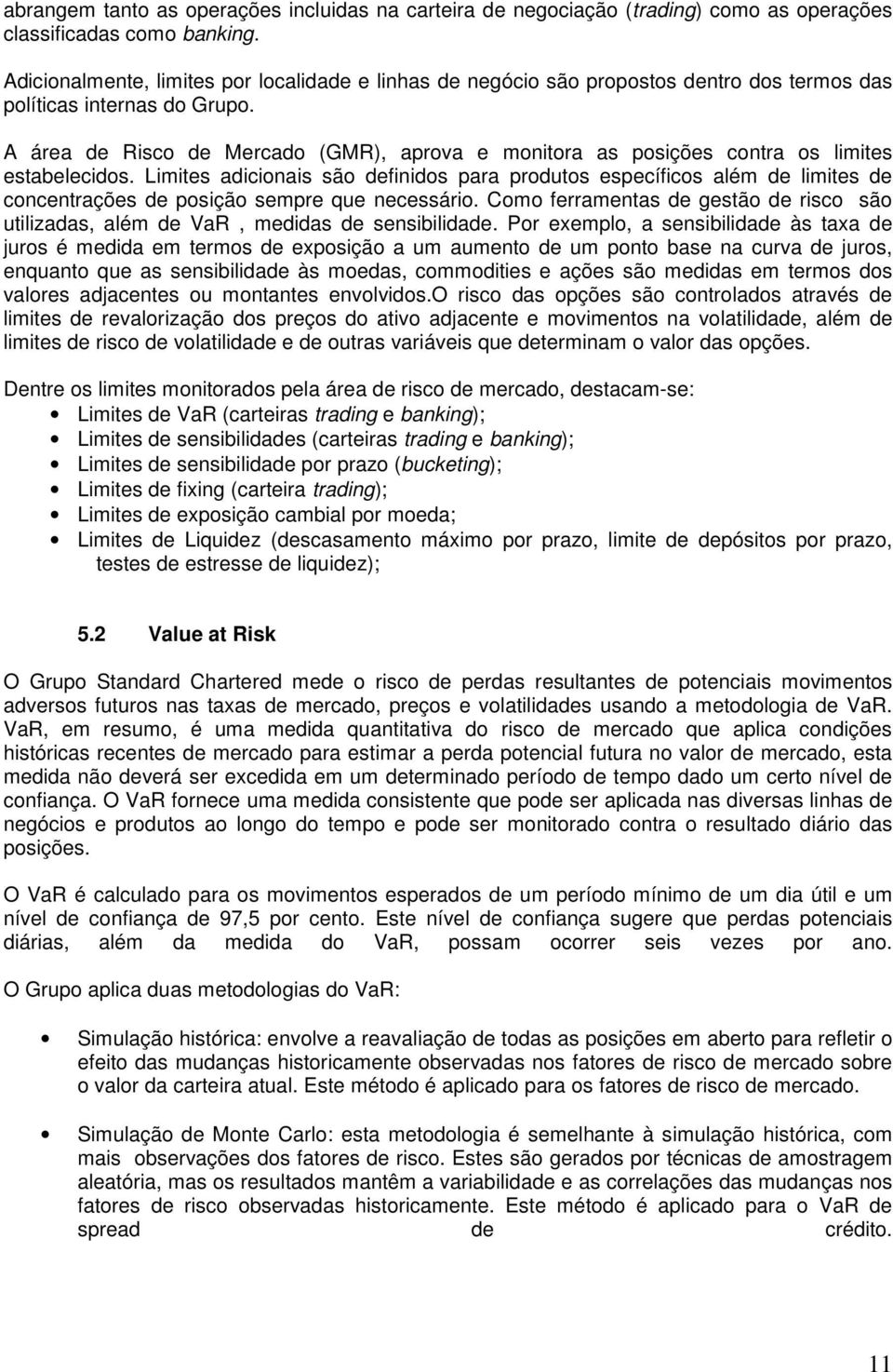 A área de Risco de Mercado (GMR), aprova e monitora as posições contra os limites estabelecidos.