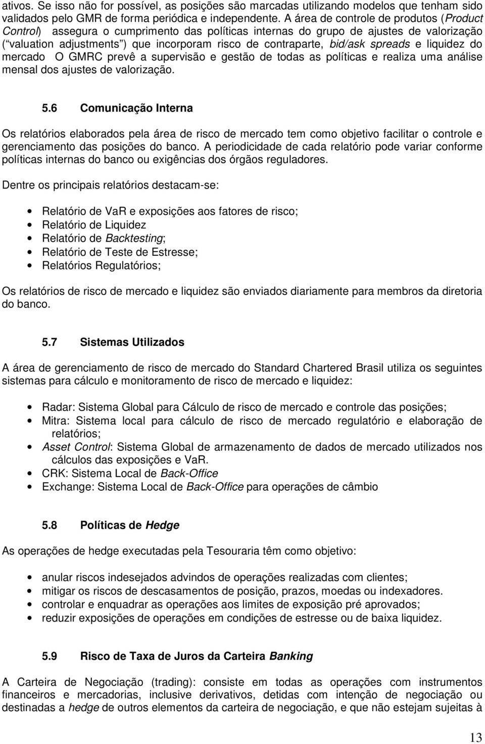 bid/ask spreads e liquidez do mercado O GMRC prevê a supervisão e gestão de todas as políticas e realiza uma análise mensal dos ajustes de valorização. 5.