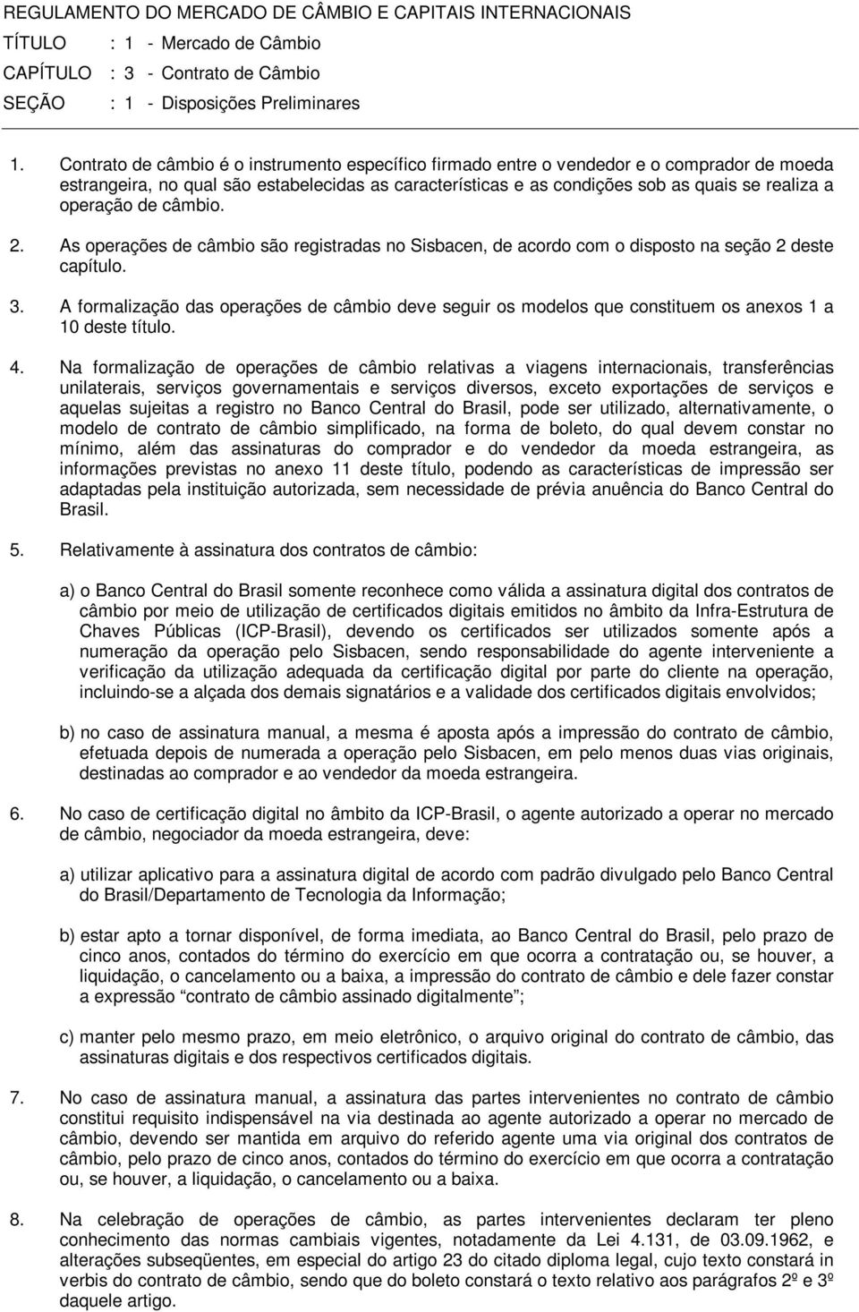 operação de câmbio. 2. As operações de câmbio são registradas no Sisbacen, de acordo com o disposto na seção 2 deste capítulo. 3.