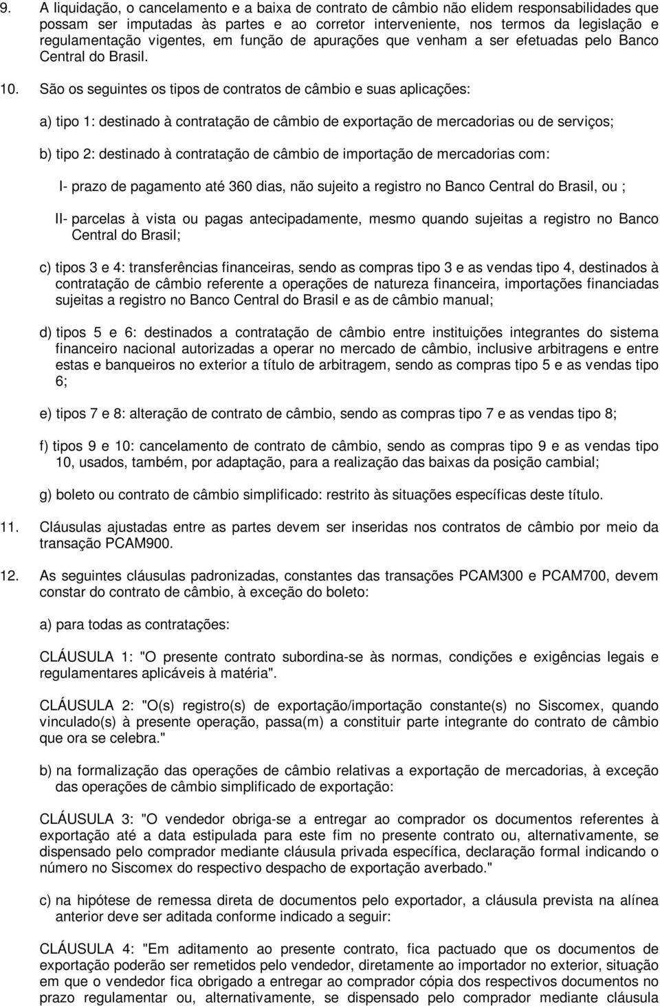 São os seguintes os tipos de contratos de câmbio e suas aplicações: a) tipo 1: destinado à contratação de câmbio de exportação de mercadorias ou de serviços; b) tipo 2: destinado à contratação de