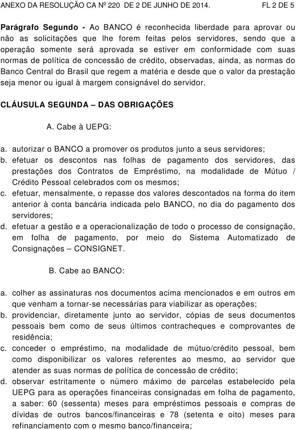 conformidade com suas normas de política de concessão de crédito, observadas, ainda, as normas do Banco Central do Brasil que regem a matéria e desde que o valor da prestação seja menor ou igual à