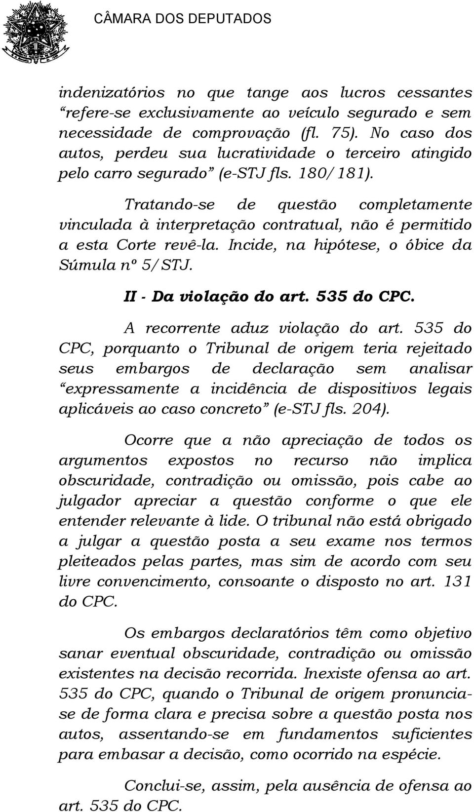 Tratando-se de questão completamente vinculada à interpretação contratual, não é permitido a esta Corte revê-la. Incide, na hipótese, o óbice da Súmula nº 5/STJ. II - Da violação do art. 535 do CPC.