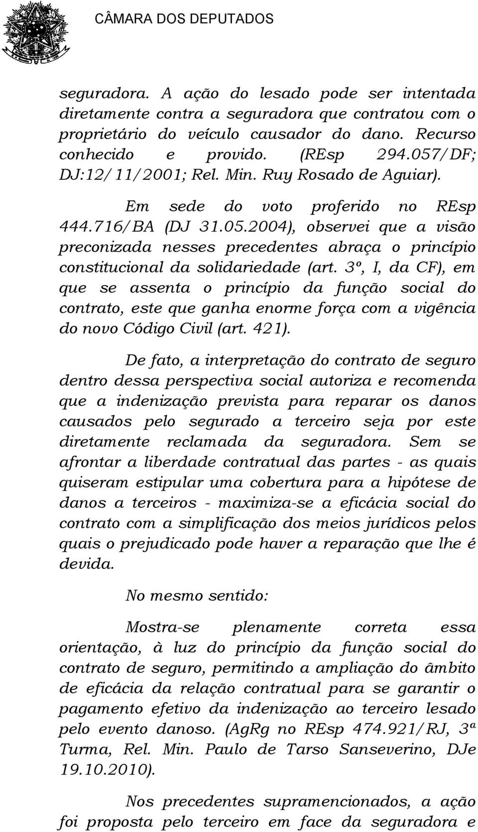 3º, I, da CF), em que se assenta o princípio da função social do contrato, este que ganha enorme força com a vigência do novo Código Civil (art. 421).