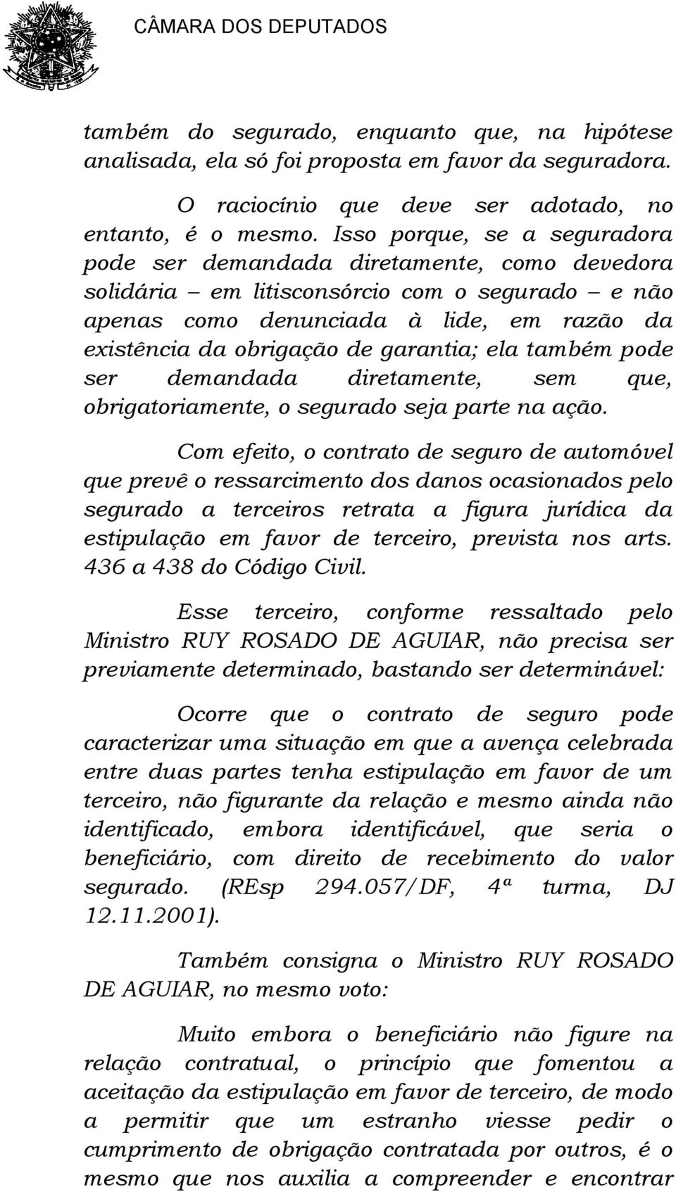 garantia; ela também pode ser demandada diretamente, sem que, obrigatoriamente, o segurado seja parte na ação.