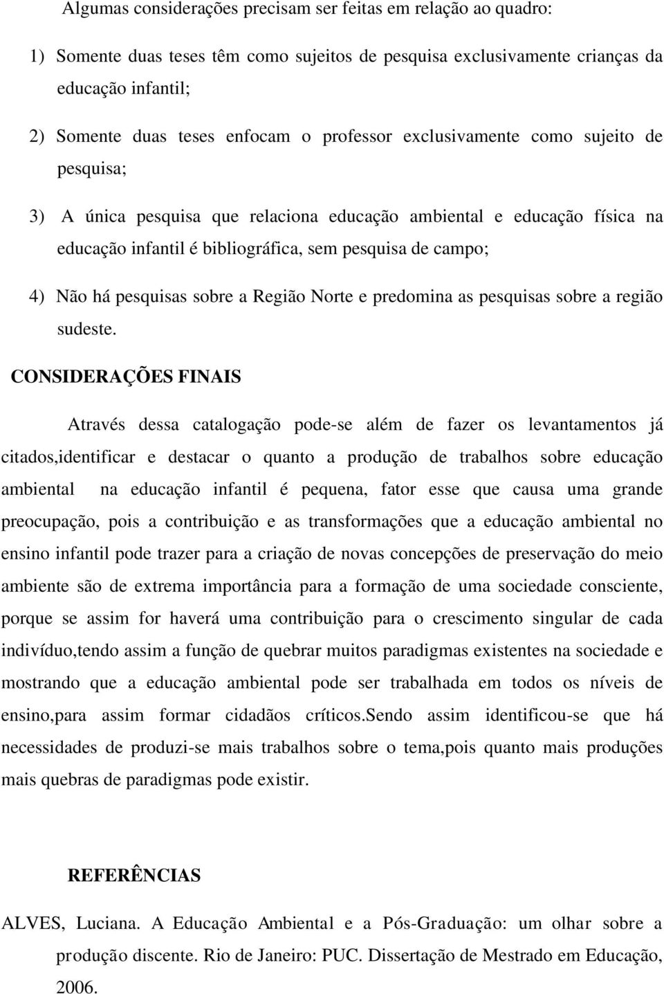 pesquisas sobre a Região Norte e predomina as pesquisas sobre a região sudeste.