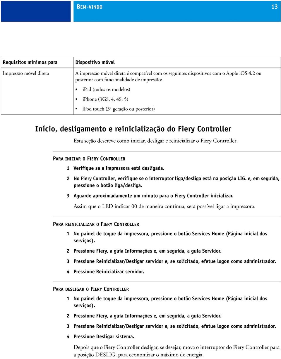 seção descreve como iniciar, desligar e reinicializar o Fiery Controller. PARA INICIAR O FIERY CONTROLLER 1 Verifique se a impressora está desligada.