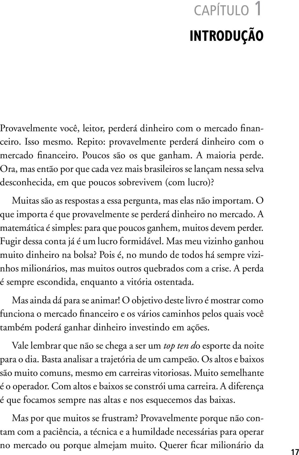 Muitas são as respostas a essa pergunta, mas elas não importam. O que importa é que provavelmente se perderá dinheiro no mercado. A matemática é simples: para que poucos ganhem, muitos devem perder.