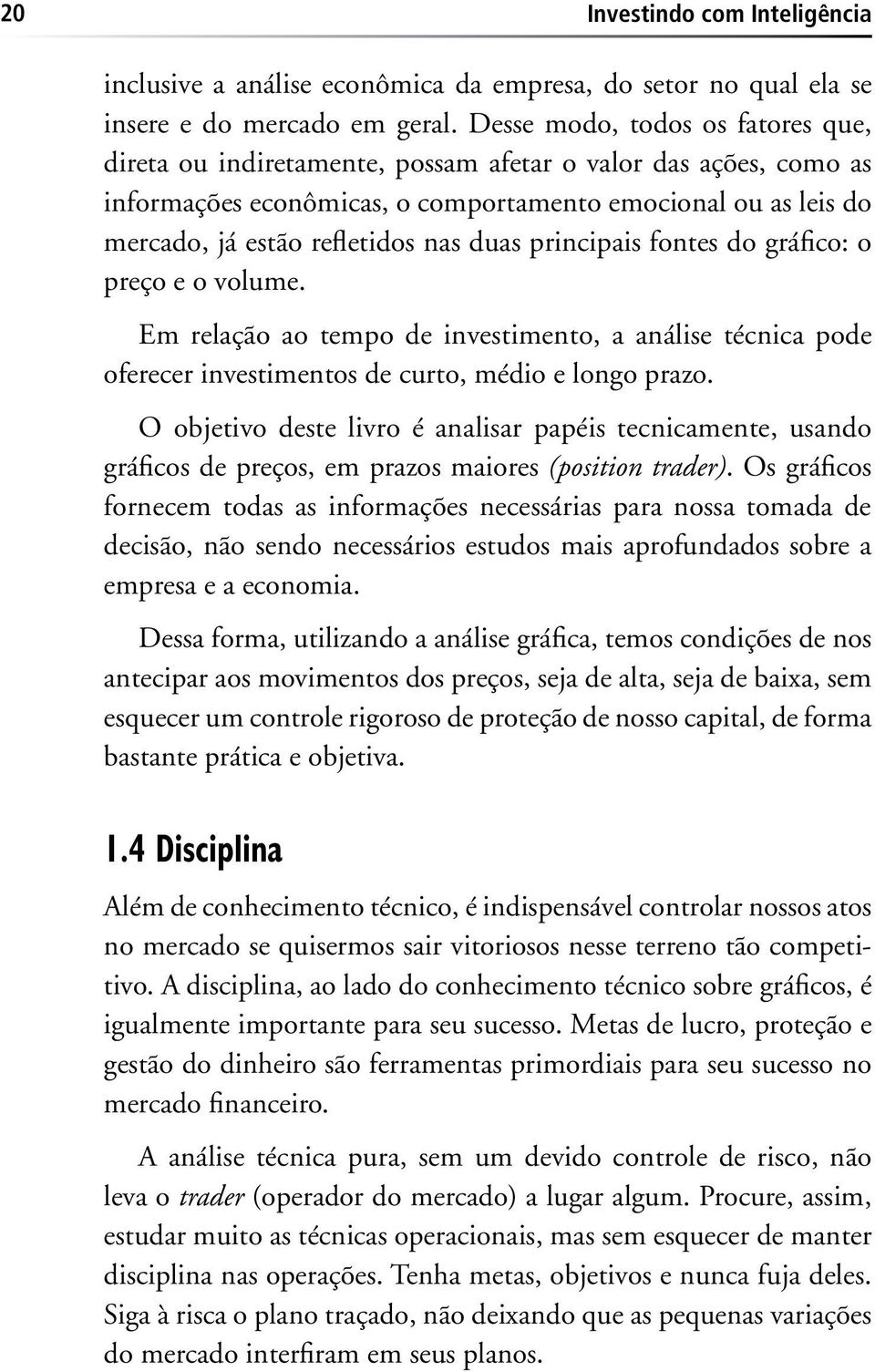 duas principais fontes do gráfico: o preço e o volume. Em relação ao tempo de investimento, a análise técnica pode oferecer investimentos de curto, médio e longo prazo.