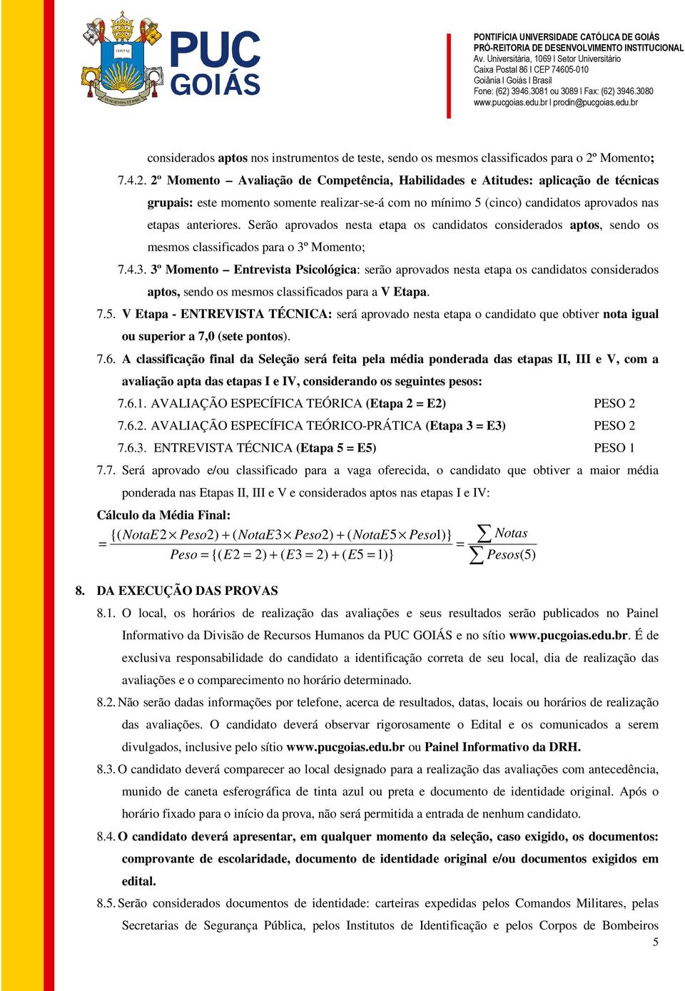 2º Momento Avaliação de Competência, Habilidades e Atitudes: aplicação de técnicas grupais: este momento somente realizar-se-á com no mínimo 5 (cinco) candidatos aprovados nas etapas anteriores.