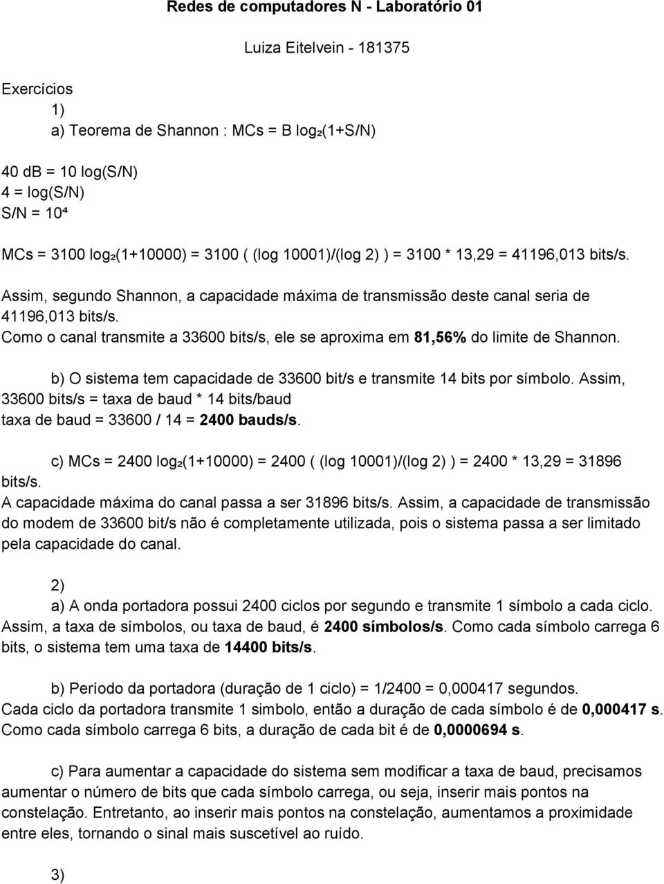 Como o canal transmite a 33600 bits/s, ele se aproxima em 81,56% do limite de Shannon. b) O sistema tem capacidade de 33600 bit/s e transmite 14 bits por símbolo.