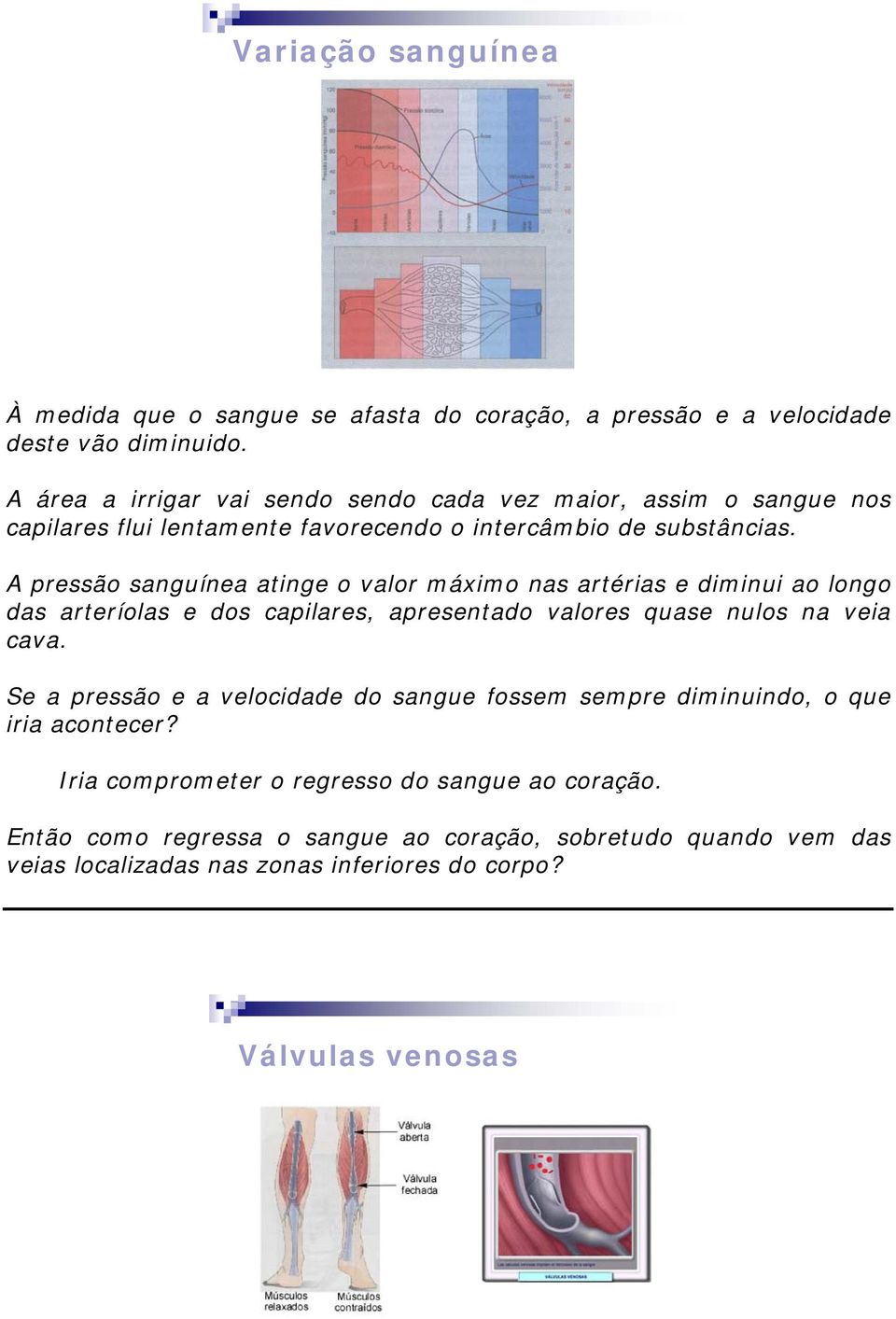 A pressão sanguínea atinge o valor máximo nas artérias e diminui ao longo das arteríolas e dos capilares, apresentado valores quase nulos na veia cava.