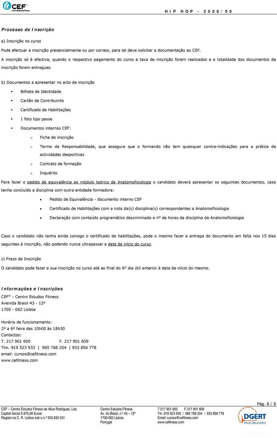 b) Documentos a apresentar no acto de inscrição Bilhete de Identidade Cartão de Contribuinte Certificado de Habilitações 1 foto tipo passe Documentos internos CEF: o o Ficha de inscrição Termo de