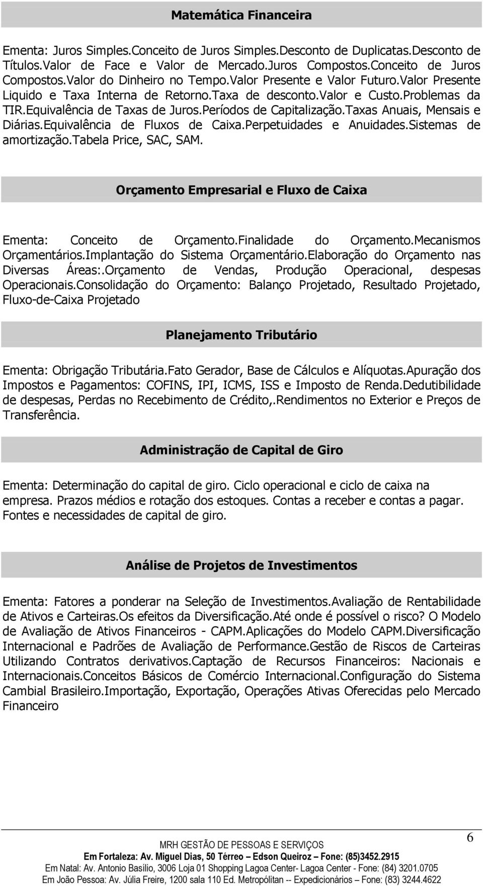 Períodos de Capitalização.Taxas Anuais, Mensais e Diárias.Equivalência de Fluxos de Caixa.Perpetuidades e Anuidades.Sistemas de amortização.tabela Price, SAC, SAM.