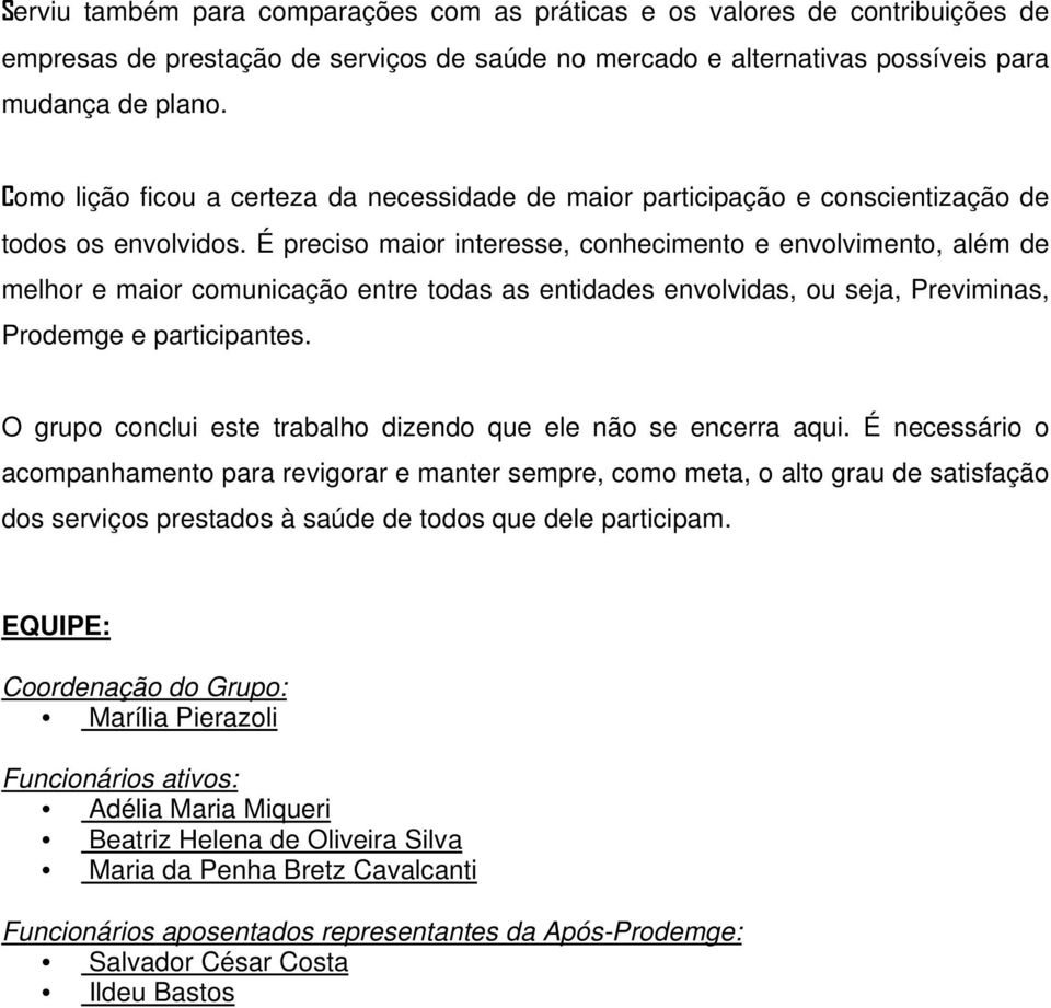 É preciso maior interesse, conhecimento e envolvimento, além de melhor e maior comunicação entre todas as entidades envolvidas, ou seja, Previminas, Prodemge e participantes.