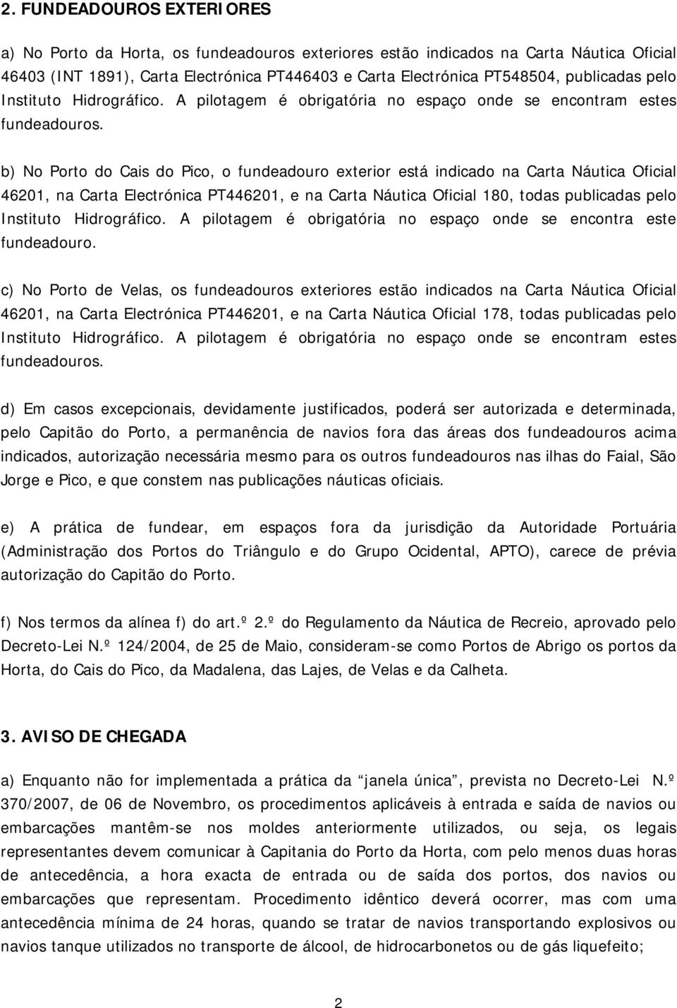 b) No Porto do Cais do Pico, o fundeadouro exterior está indicado na Carta Náutica Oficial 46201, na Carta Electrónica PT446201, e na Carta Náutica Oficial 180, todas publicadas pelo Instituto