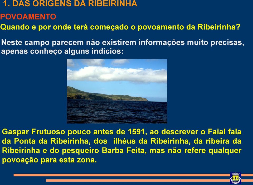 Frutuoso pouco antes de 1591, ao descrever o Faial fala da Ponta da Ribeirinha, dos ilhéus da