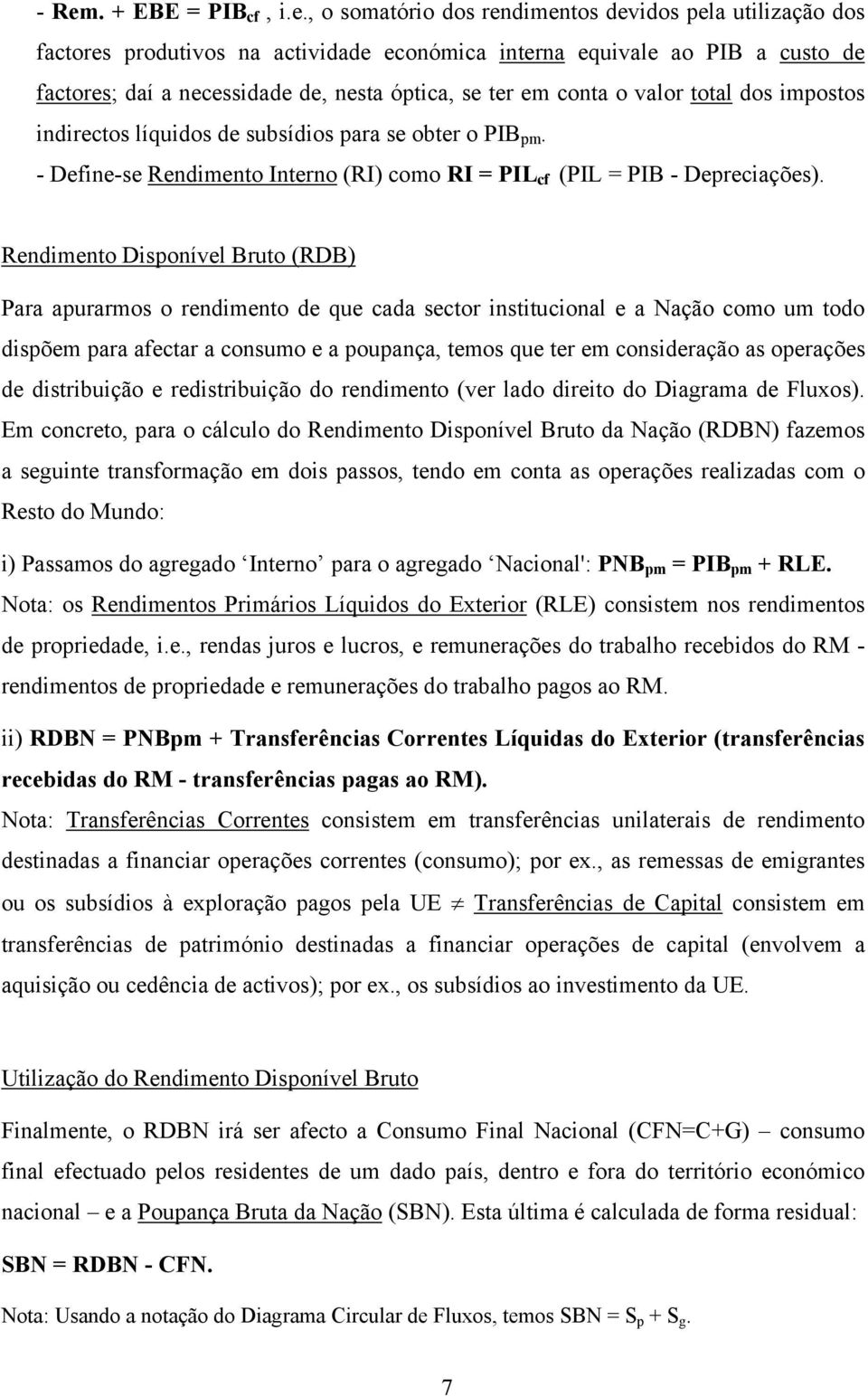 Rendimento Disponível Bruto (RDB) Para apurarmos o rendimento de que cada sector institucional e a Nação como um todo dispõem para afectar a consumo e a poupança, temos que ter em consideração as