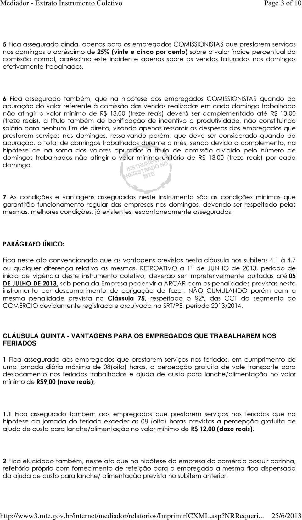 6 Fica assegurado também, que na hipótese dos empregados COMISSIONISTAS quando da apuração do valor referente à comissão das vendas realizadas em cada domingo trabalhado não atingir o valor mínimo de