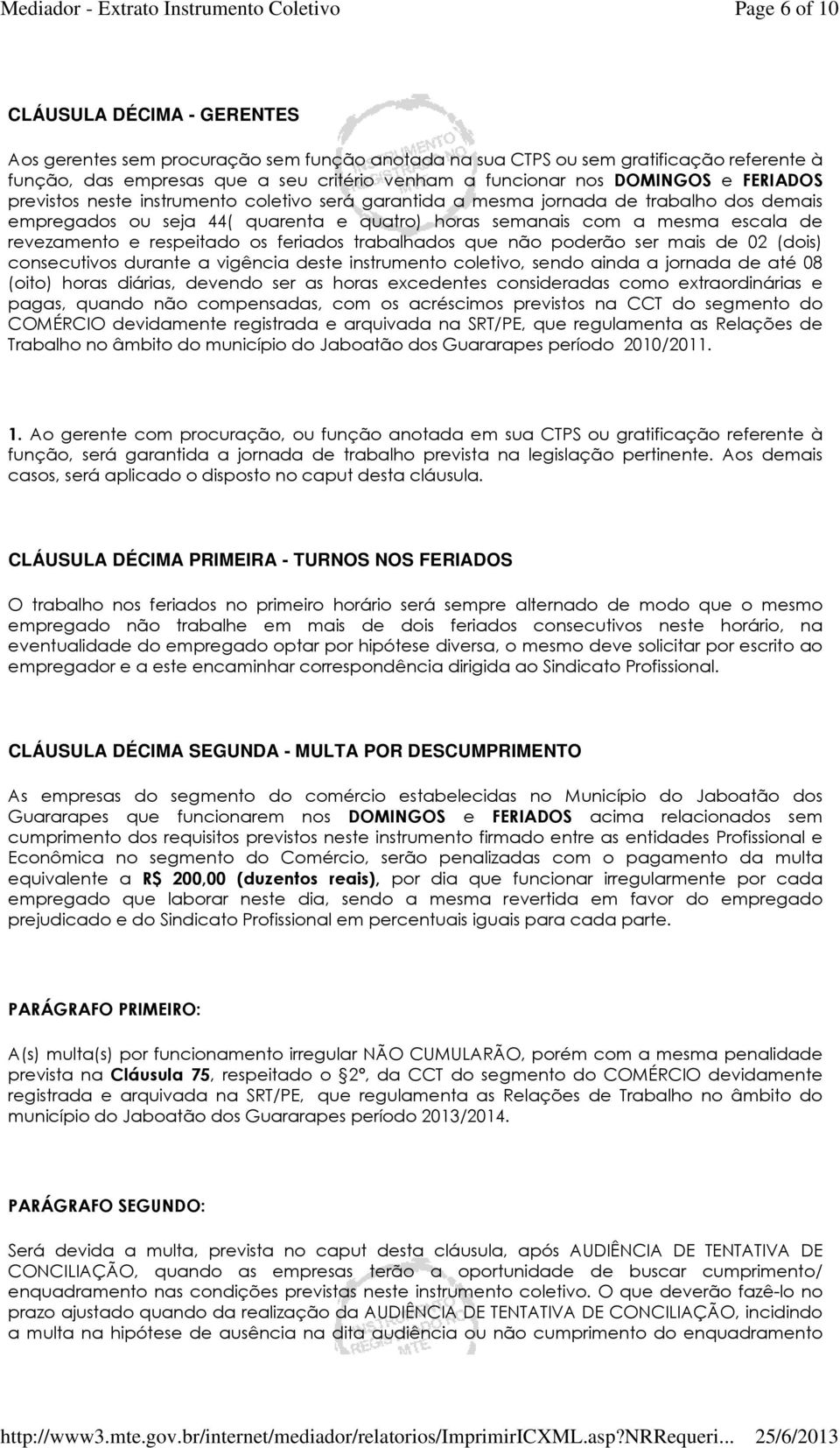 revezamento e respeitado os feriados trabalhados que não poderão ser mais de 02 (dois) consecutivos durante a vigência deste instrumento coletivo, sendo ainda a jornada de até 08 (oito) horas