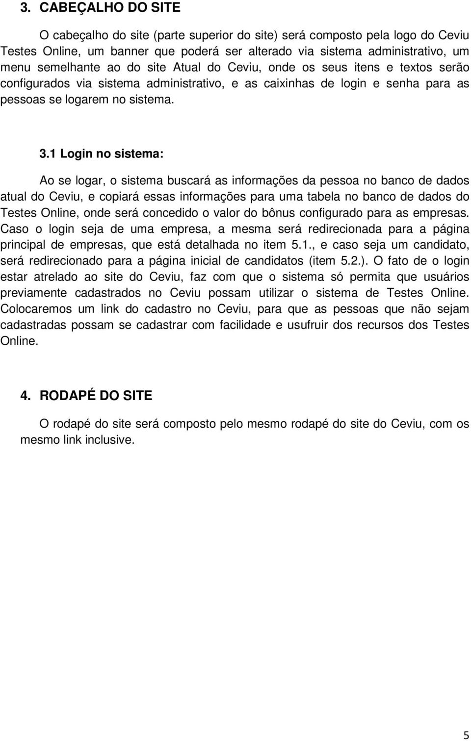 1 Login no sistema: Ao se logar, o sistema buscará as informações da pessoa no banco de dados atual do Ceviu, e copiará essas informações para uma tabela no banco de dados do Testes Online, onde será