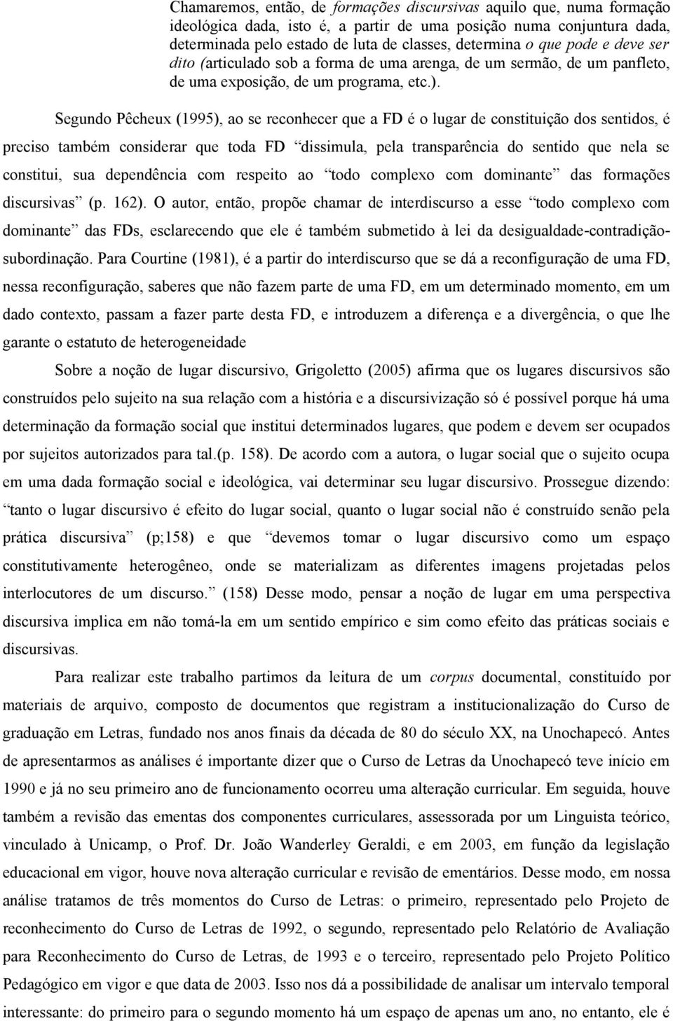 Segundo Pêcheux (1995), ao se reconhecer que a FD é o lugar de constituição dos sentidos, é preciso também considerar que toda FD dissimula, pela transparência do sentido que nela se constitui, sua