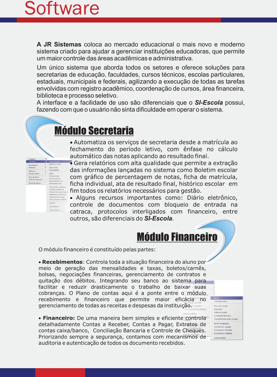 Um único sistema que aborda todos os setores e oferece soluções para secretarias de educação, faculdades, cursos técnicos, escolas particulares, estaduais, municipais e federais, agilizando a